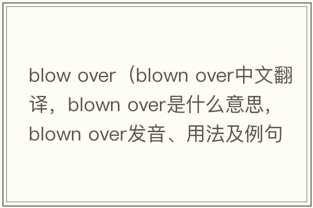 blow over（blown over中文翻譯，blown over是什么意思，blown over發(fā)音、用法及例句）