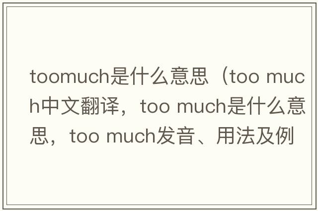 toomuch是什么意思（too much中文翻譯，too much是什么意思，too much發(fā)音、用法及例句）