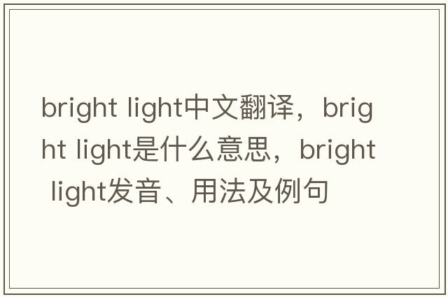 bright light中文翻譯，bright light是什么意思，bright light發(fā)音、用法及例句