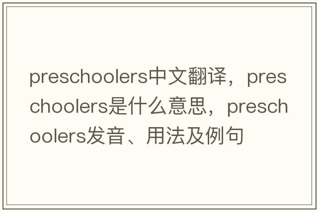 preschoolers中文翻譯，preschoolers是什么意思，preschoolers發(fā)音、用法及例句