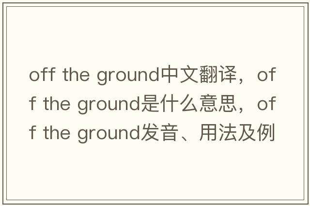 off the ground中文翻譯，off the ground是什么意思，off the ground發(fā)音、用法及例句