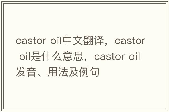 castor oil中文翻譯，castor oil是什么意思，castor oil發(fā)音、用法及例句