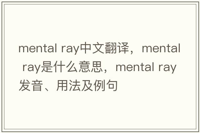 mental ray中文翻譯，mental ray是什么意思，mental ray發(fā)音、用法及例句