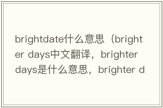 brightdate什么意思（brighter days中文翻譯，brighter days是什么意思，brighter days發(fā)音、用法及例句）