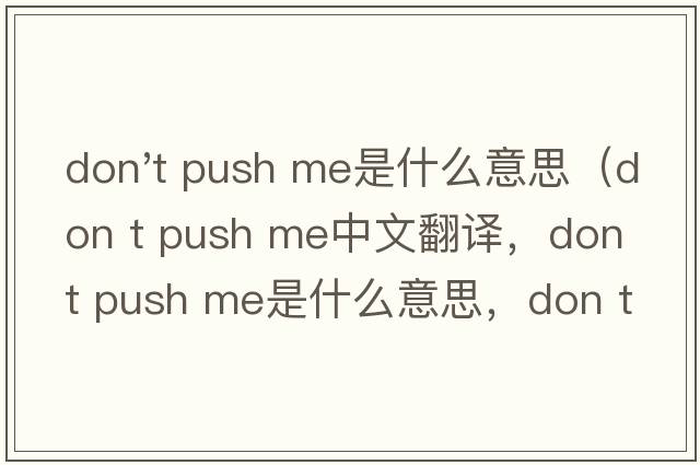 don't push me是什么意思（don t push me中文翻譯，don t push me是什么意思，don t push me發(fā)音、用法及例句）