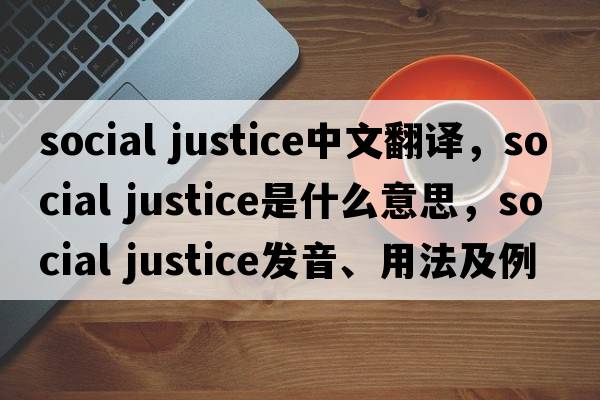 social justice中文翻譯，social justice是什么意思，social justice發(fā)音、用法及例句