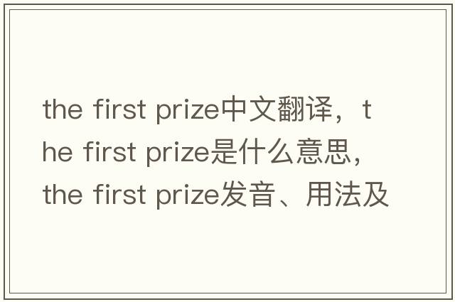 the first prize中文翻譯，the first prize是什么意思，the first prize發(fā)音、用法及例句