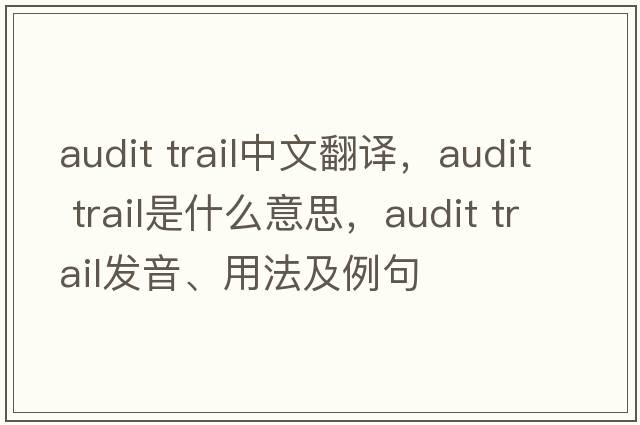 audit trail中文翻譯，audit trail是什么意思，audit trail發(fā)音、用法及例句