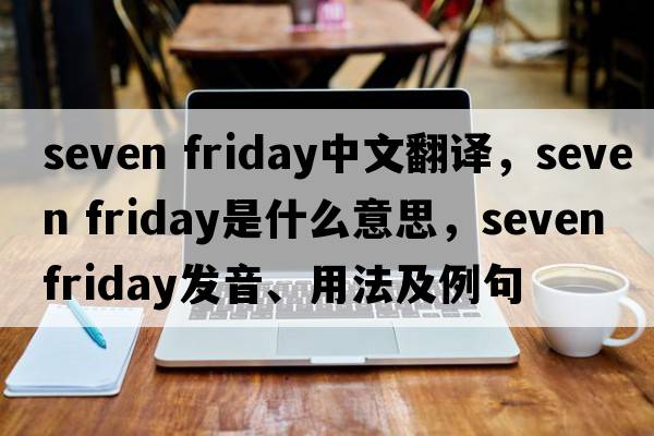 seven friday中文翻譯，seven friday是什么意思，seven friday發(fā)音、用法及例句
