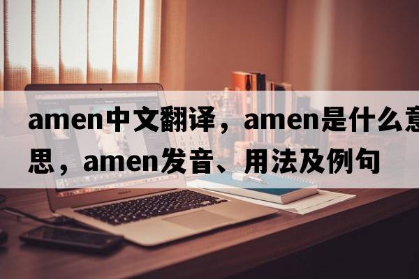 amen中文翻譯，amen是什么意思，amen發(fā)音、用法及例句
