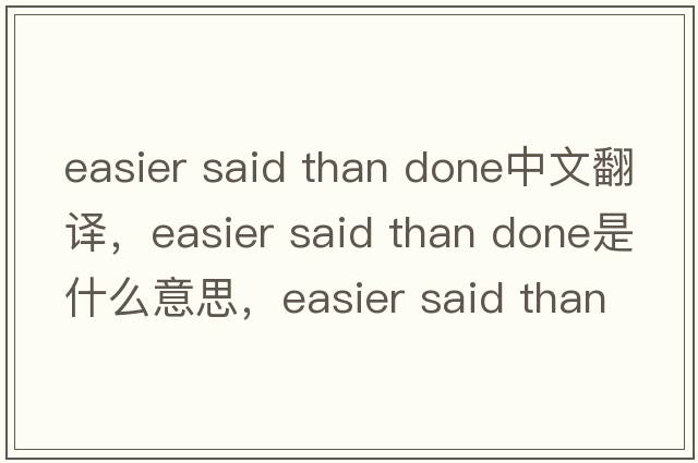 easier said than done中文翻譯，easier said than done是什么意思，easier said than done發(fā)音、用法及例句