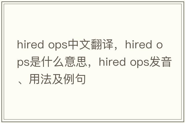 hired ops中文翻譯，hired ops是什么意思，hired ops發(fā)音、用法及例句
