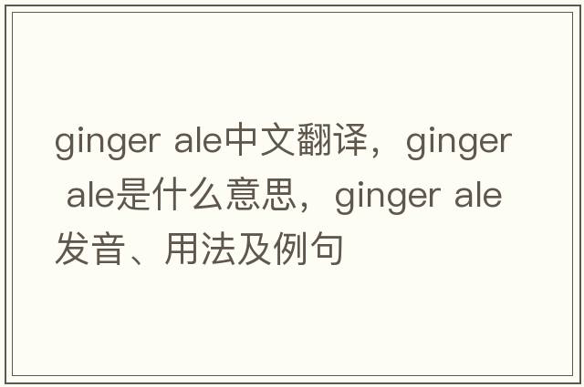 ginger ale中文翻譯，ginger ale是什么意思，ginger ale發(fā)音、用法及例句