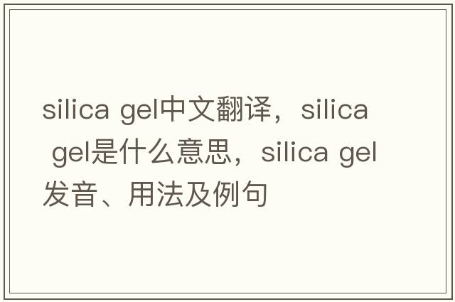 silica gel中文翻譯，silica gel是什么意思，silica gel發(fā)音、用法及例句