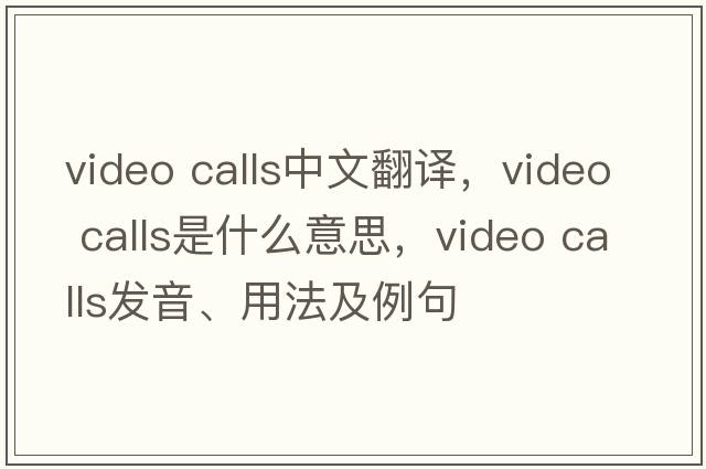 video calls中文翻譯，video calls是什么意思，video calls發(fā)音、用法及例句