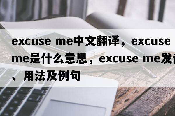 Excuse me中文翻譯，Excuse me是什么意思，Excuse me發(fā)音、用法及例句