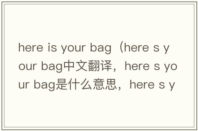 here is your bag（Here s your bag中文翻譯，Here s your bag是什么意思，Here s your bag發(fā)音、用法及例句）