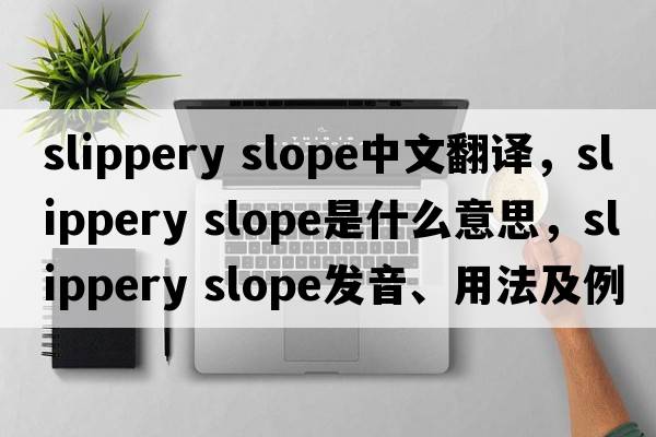 slippery slope中文翻譯，slippery slope是什么意思，slippery slope發(fā)音、用法及例句