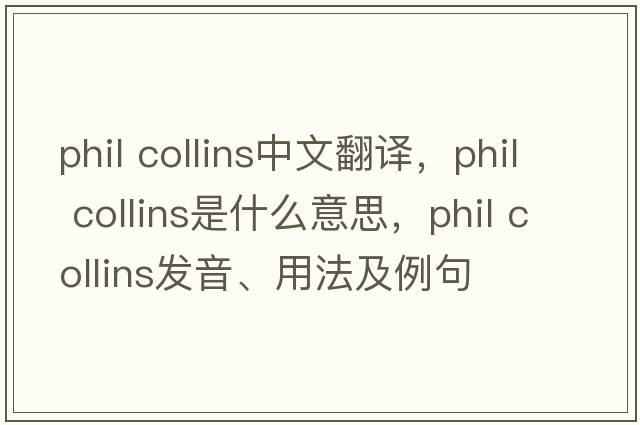 Phil Collins中文翻譯，Phil Collins是什么意思，Phil Collins發(fā)音、用法及例句