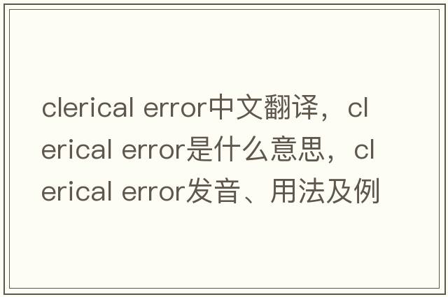 clerical error中文翻譯，clerical error是什么意思，clerical error發(fā)音、用法及例句