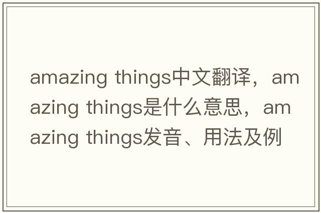 amazing things中文翻譯，amazing things是什么意思，amazing things發(fā)音、用法及例句