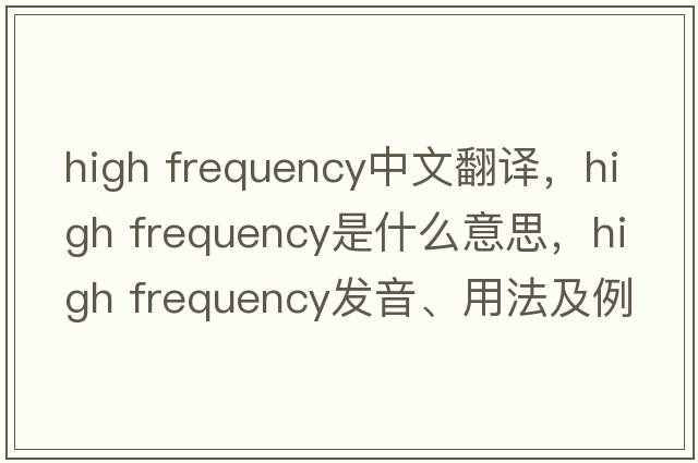 high frequency中文翻譯，high frequency是什么意思，high frequency發(fā)音、用法及例句