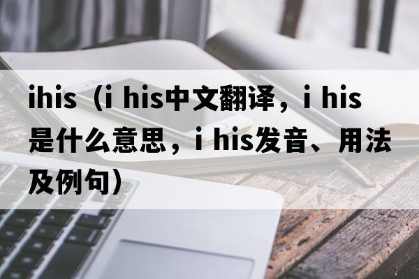 ihis（i his中文翻譯，i his是什么意思，i his發(fā)音、用法及例句）