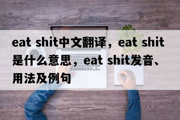 eat shit中文翻譯，eat shit是什么意思，eat shit發(fā)音、用法及例句