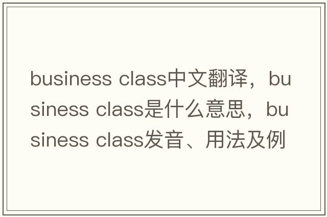 business class中文翻譯，business class是什么意思，business class發(fā)音、用法及例句