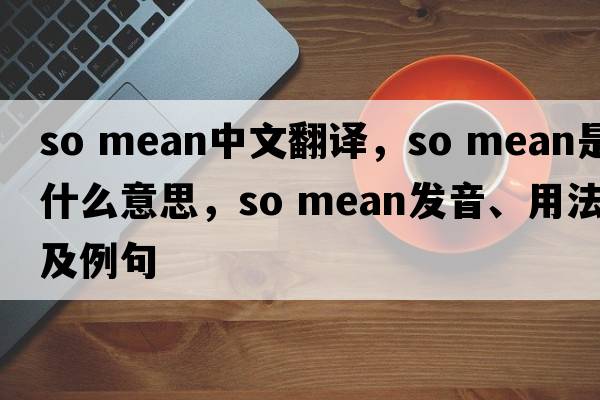 so mean中文翻譯，so mean是什么意思，so mean發(fā)音、用法及例句