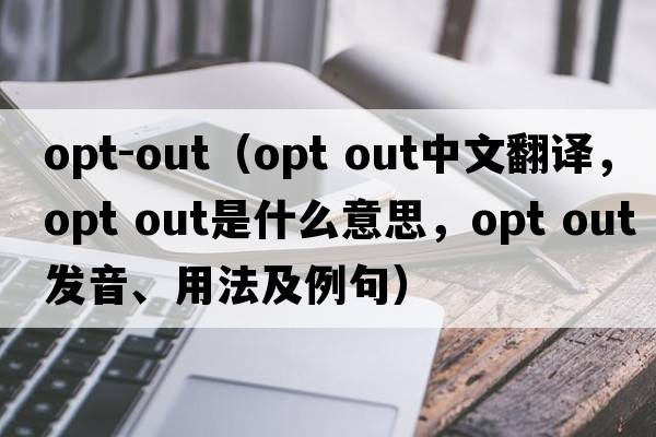 opt-out（opt out中文翻譯，opt out是什么意思，opt out發(fā)音、用法及例句）