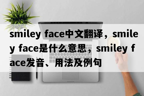 smiley face中文翻譯，smiley face是什么意思，smiley face發(fā)音、用法及例句