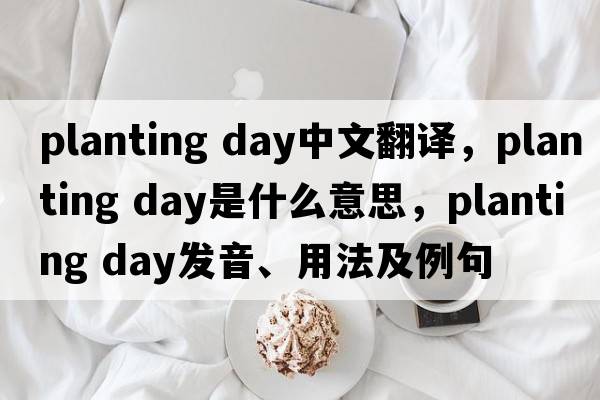 planting day中文翻譯，planting day是什么意思，planting day發(fā)音、用法及例句