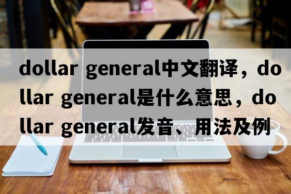 dollar general中文翻譯，dollar general是什么意思，dollar general發(fā)音、用法及例句