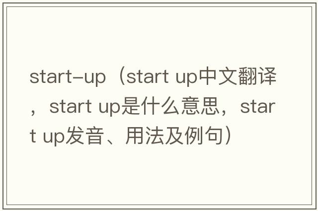 start-up（start up中文翻譯，start up是什么意思，start up發(fā)音、用法及例句）