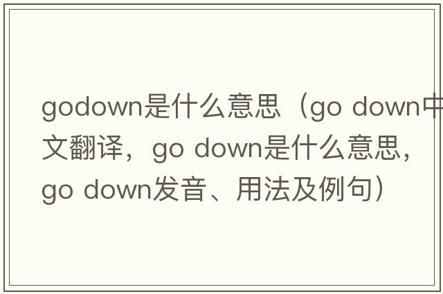 godown是什么意思（go down中文翻譯，go down是什么意思，go down發(fā)音、用法及例句）