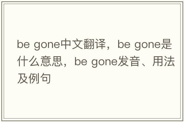 be gone中文翻譯，be gone是什么意思，be gone發(fā)音、用法及例句