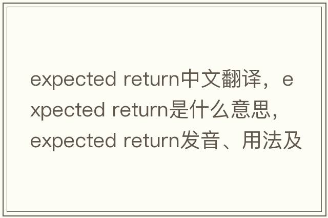expected return中文翻譯，expected return是什么意思，expected return發(fā)音、用法及例句