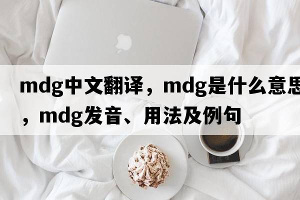 mdg中文翻譯，mdg是什么意思，mdg發(fā)音、用法及例句