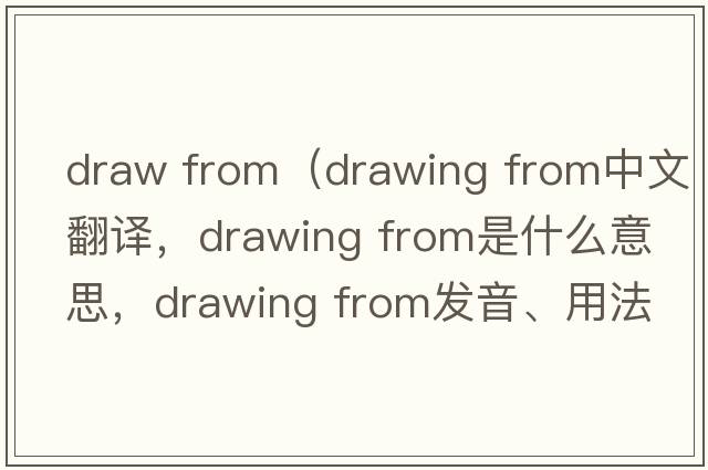 draw from（drawing from中文翻譯，drawing from是什么意思，drawing from發(fā)音、用法及例句）