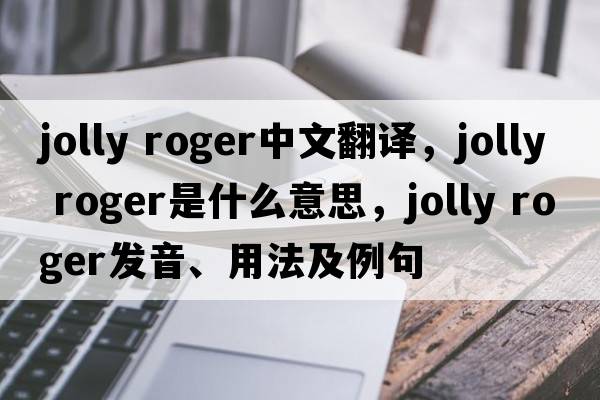 Jolly Roger中文翻譯，Jolly Roger是什么意思，Jolly Roger發(fā)音、用法及例句