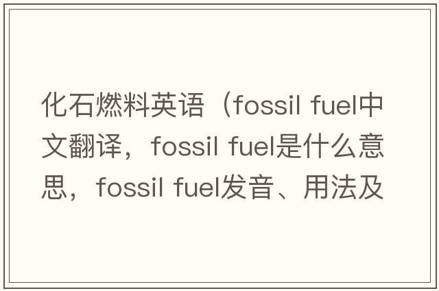 化石燃料英語(yǔ)（fossil fuel中文翻譯，fossil fuel是什么意思，fossil fuel發(fā)音、用法及例句）