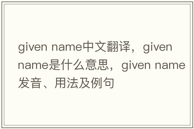 given name中文翻譯，given name是什么意思，given name發(fā)音、用法及例句