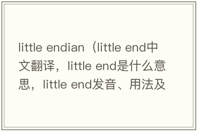 little endian（little end中文翻譯，little end是什么意思，little end發(fā)音、用法及例句）