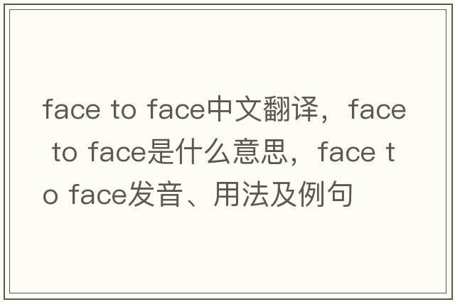 face to face中文翻譯，face to face是什么意思，face to face發(fā)音、用法及例句