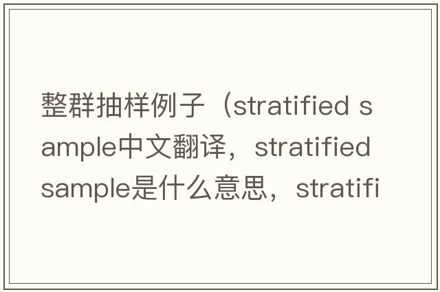整群抽樣例子（stratified sample中文翻譯，stratified sample是什么意思，stratified sample發(fā)音、用法及例句）