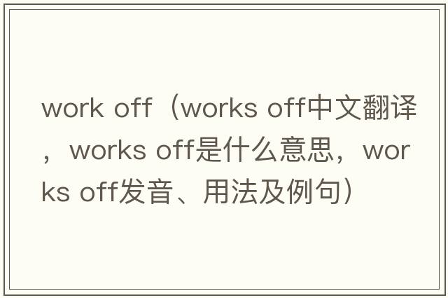work off（works off中文翻譯，works off是什么意思，works off發(fā)音、用法及例句）