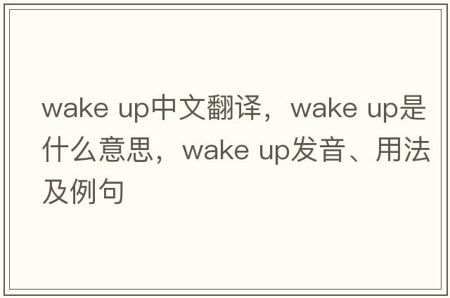 wake up中文翻譯，wake up是什么意思，wake up發(fā)音、用法及例句