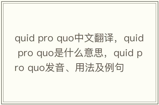 quid pro quo中文翻譯，quid pro quo是什么意思，quid pro quo發(fā)音、用法及例句