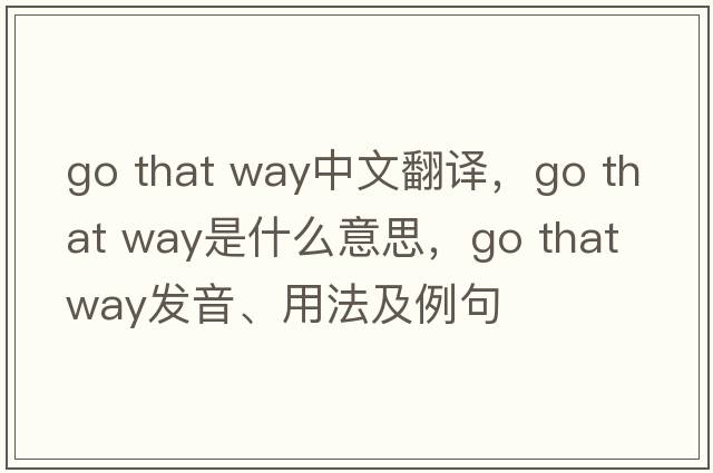 Go that way中文翻譯，Go that way是什么意思，Go that way發(fā)音、用法及例句